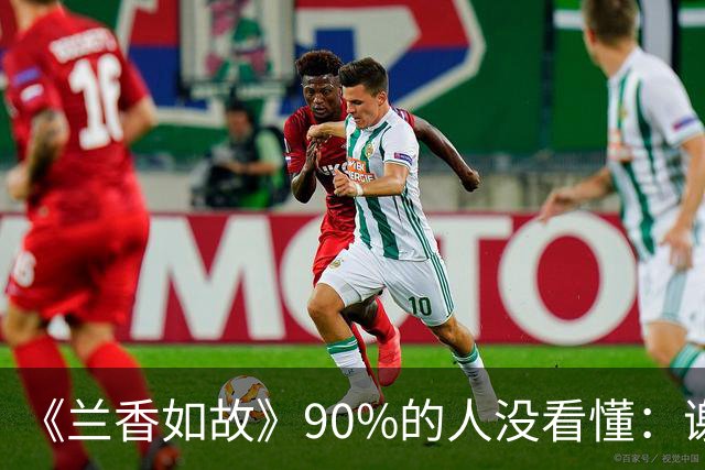 《兰香如故》90%的人没看懂：谢昭求娶35岁林绣芄，为什么二太太强烈反对，林老太爷却乐见其成？不是他心大，是算盘打得比谁都精